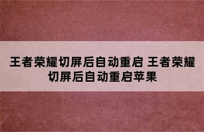 王者荣耀切屏后自动重启 王者荣耀切屏后自动重启苹果